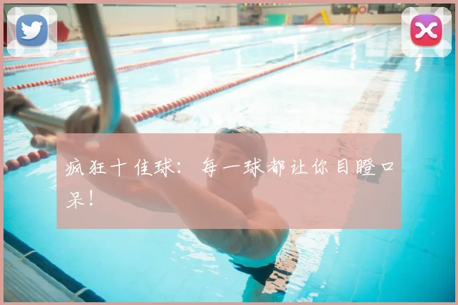 疯狂十佳球:每一球都让你目瞪口呆!