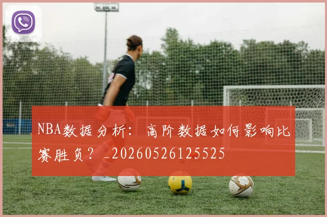 NBA数据分析：高阶数据如何影响比赛胜负？_20260526125525