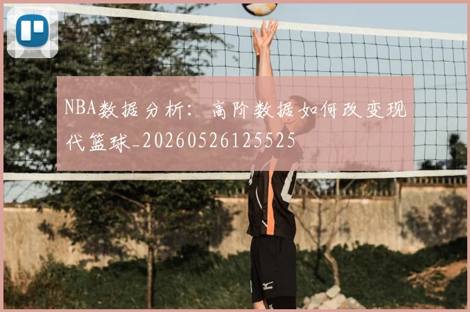 NBA数据分析：高阶数据如何改变现代篮球_20260526125525
