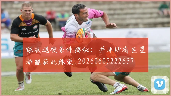 球衣退役条件揭秘:并非所有巨星都能获此殊荣_20260603222657