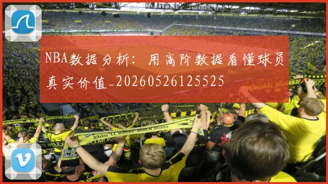 NBA数据分析：用高阶数据看懂球员真实价值_20260526125525