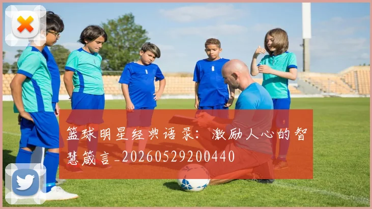 篮球明星经典语录:激励人心的智慧箴言_20260529200440