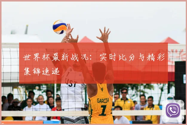 世界杯最新战况：实时比分与精彩集锦速递