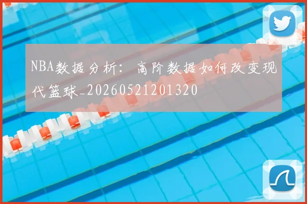 NBA数据分析：高阶数据如何改变现代篮球_20260521201320
