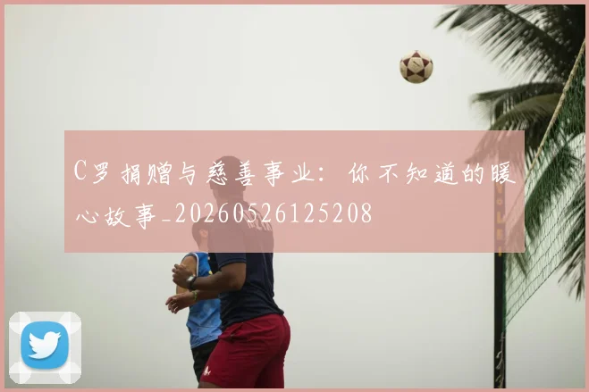 C罗捐赠与慈善事业:你不知道的暖心故事_20260526125208