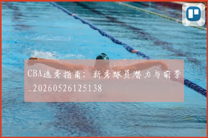 CBA选秀指南:新秀球员潜力与前景_20260526125138
