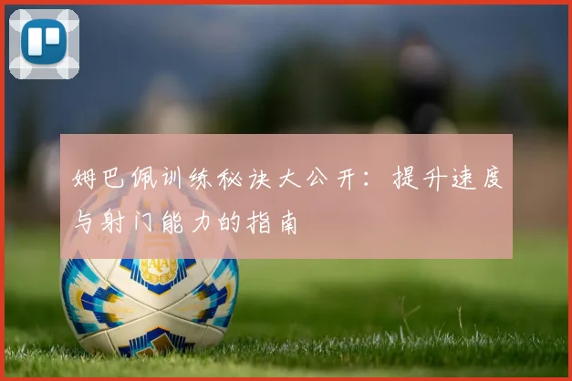 姆巴佩训练秘诀大公开：提升速度与射门能力的指南